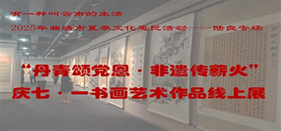 【第三期】“有一种叫云南的生活”2025年曲靖市夏季文化惠民活动——“丹青颂党恩·非遗传薪火”庆七·一书画艺术作品展陆良专场